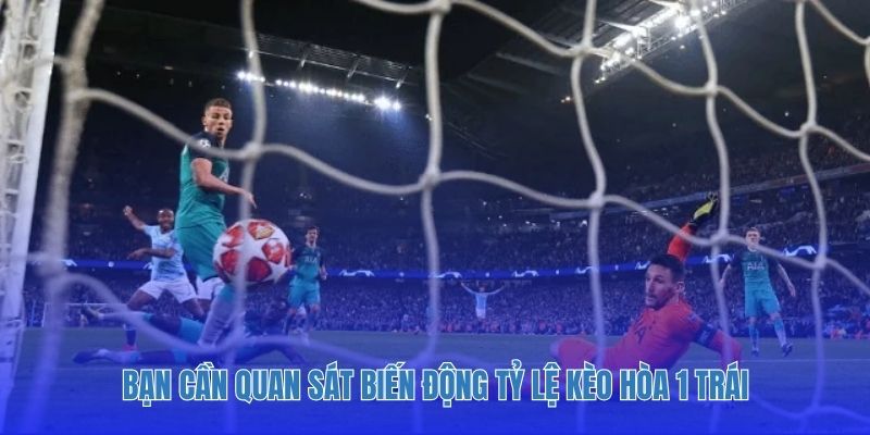 Bạn cần quan sát biến động tỷ lệ kèo hòa 1 trái
