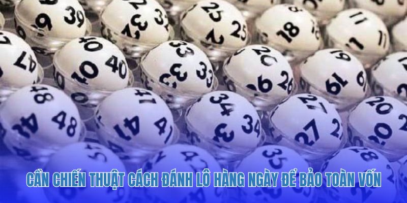 Cần chiến thuật cách đánh lô hàng ngày để bảo toàn vốn.