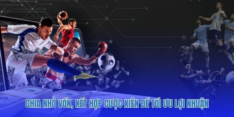 Chia nhỏ vốn, kết hợp cược xiên để tối ưu lợi nhuận.