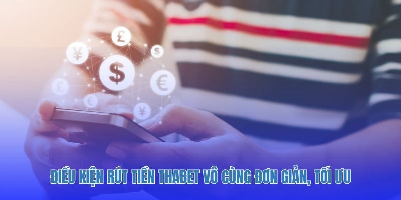Điều kiện rút tiền Thabet vô cùng đơn giản, tối ưu