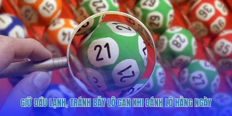Giữ đầu lạnh, tránh bẫy lô gan khi đánh lô hằng ngày.