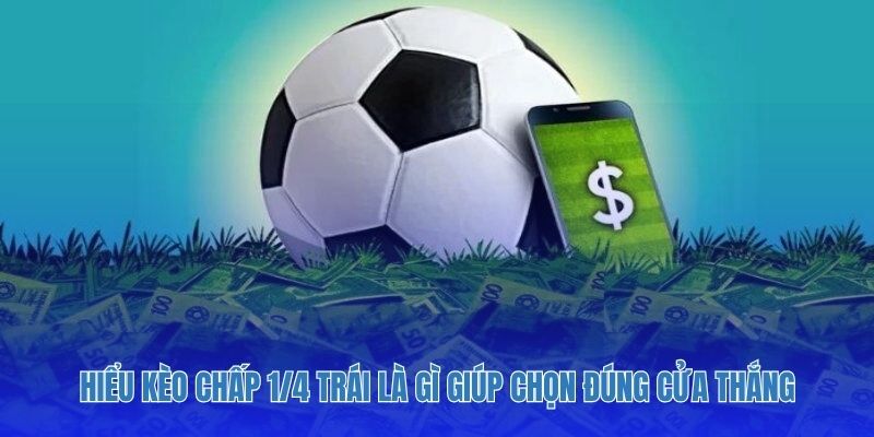 Hiểu Kèo chấp 1/4 trái là gì giúp chọn đúng cửa thắng.