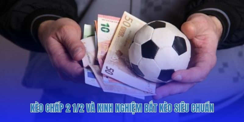 Kèo chấp 2 1/2 và kinh nghiệm bắt kèo siêu chuẩn