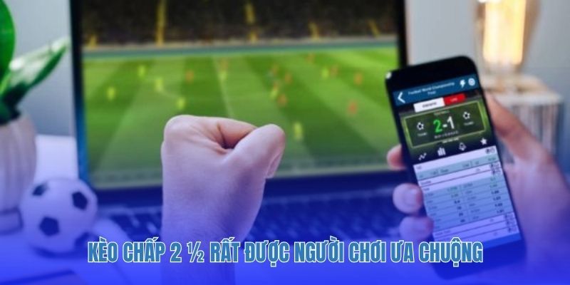 Kèo chấp 2 ½ rất được người chơi ưa chuộng