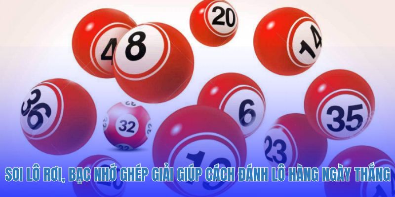 Soi lô rơi, bạc nhớ và ghép giải giúp cách đánh lô hàng ngày thắng.