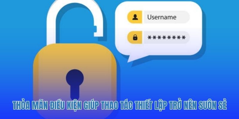 Thỏa mãn điều kiện giúp thao tác thiết lập trở nên suôn sẻ